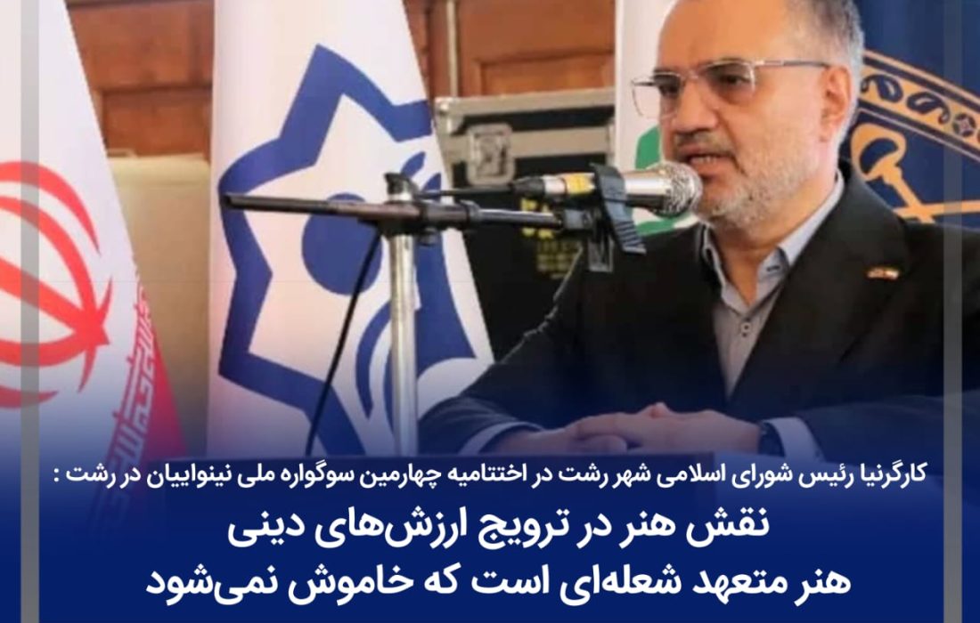 کارگرنیا رئیس شورای اسلامی شهر رشت در اختتامیه چهارمین سوگواره ملی نینواییان در رشت : نقش هنر در ترویج ارزش‌های دینی/ هنر متعهد شعله‌ای است که خاموش نمی‌شود