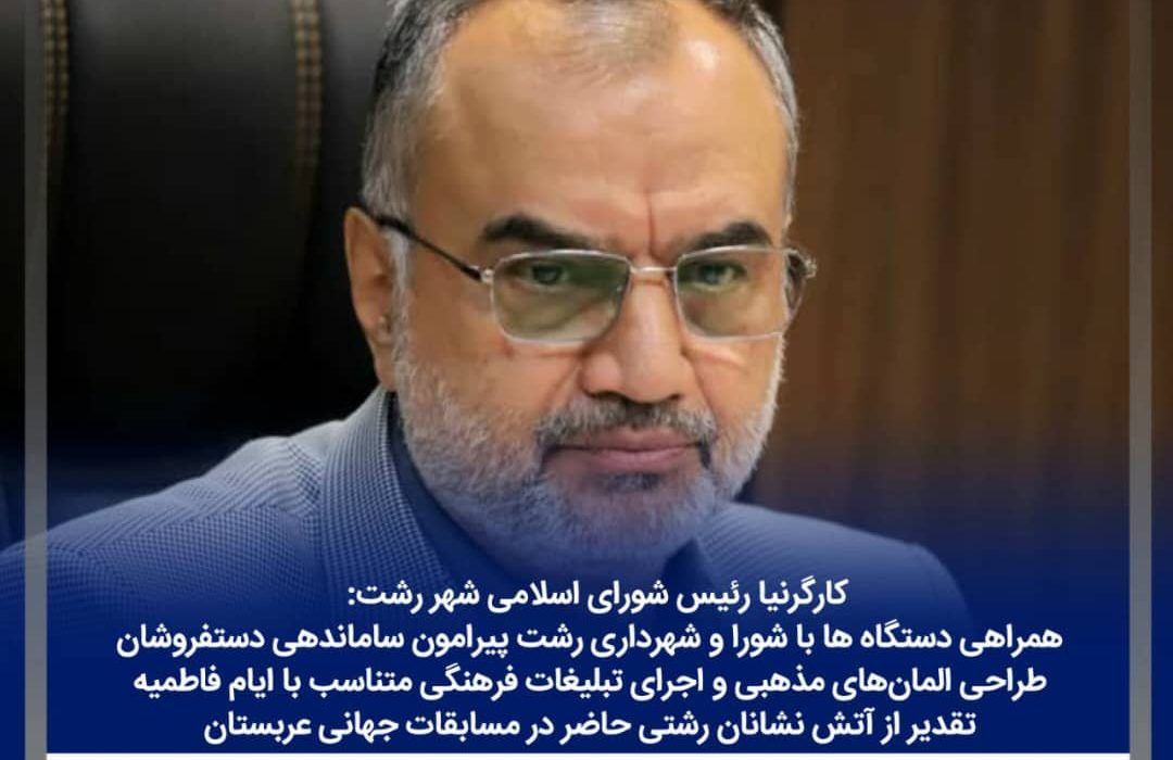 کارگرنیا رئیس شورای اسلامی شهر رشت: همراهی دستگاه ها با شورا و شهرداری رشت پیرامون ساماندهی دستفروشان/ طراحی المان‌های مذهبی و اجرای تبلیغات فرهنگی متناسب با ایام فاطمیه/ تقدیر از آتش نشانان رشتی حاضر در مسابقات جهانی عربستان