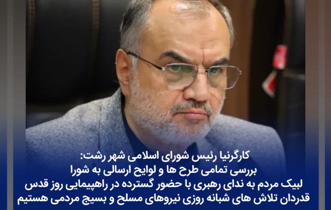 کارگرنیا رئیس شورای اسلامی شهر رشت : بررسی تمامی طرح ها و لوایح ارسالی به شورا/ لبیک مردم به ندای رهبری با حضور گسترده در راهپیمایی روز قدس / قدردان تلاش های شبانه روزی نیروهای مسلح و بسیج مردمی هستیم