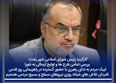 کارگرنیا رئیس شورای اسلامی شهر رشت : بررسی تمامی طرح ها و لوایح ارسالی به شورا/ لبیک مردم به ندای رهبری با حضور گسترده در راهپیمایی روز قدس / قدردان تلاش های شبانه روزی نیروهای مسلح و بسیج مردمی هستیم
