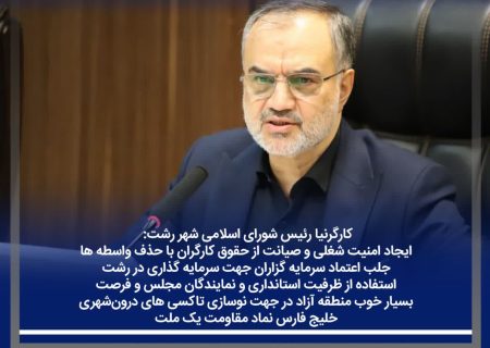 ایجاد امنیت شغلی و صیانت از حقوق کارگران با حذف واسطه ها / جلب اعتماد سرمایه گزاران جهت سرمایه گذاری در رشت/استفاده از ظرفیت استانداری و نمایندگان مجلس و فرصت بسیار خوب منطقه آزاد در جهت نوسازی تاکسی های درون‌شهری/ خلیج فارس نماد مقاومت یک ملت /